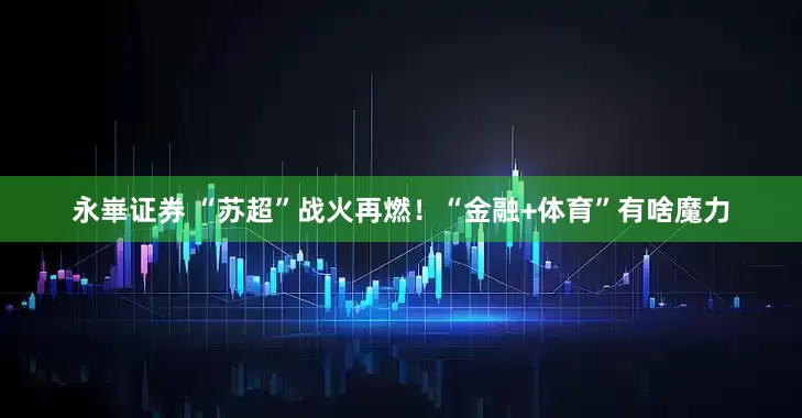 永崋证券 “苏超”战火再燃！“金融+体育”有啥魔力