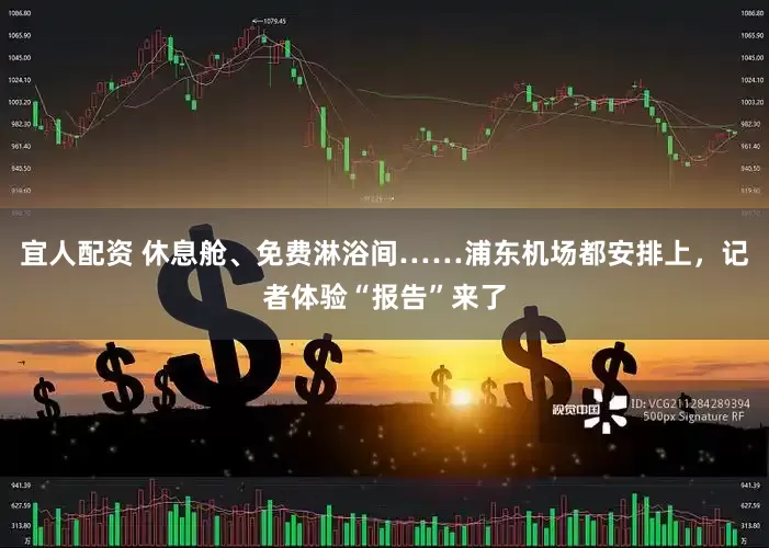 宜人配资 休息舱、免费淋浴间……浦东机场都安排上，记者体验“报告”来了