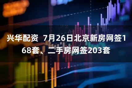 兴华配资  7月26日北京新房网签168套、二手房网签203套