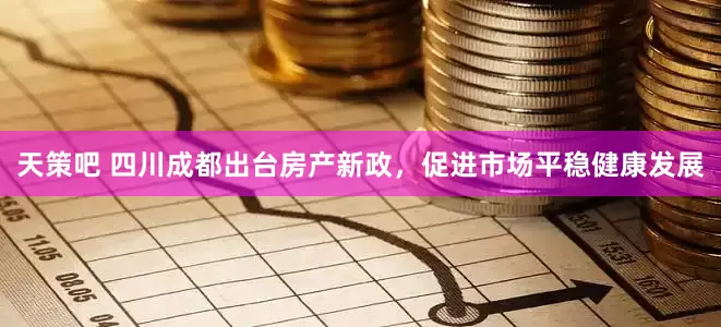 天策吧 四川成都出台房产新政，促进市场平稳健康发展