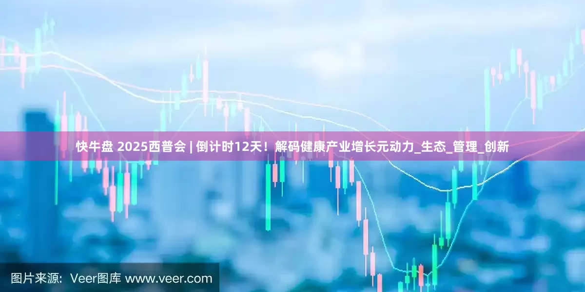 快牛盘 2025西普会 | 倒计时12天！解码健康产业增长元动力_生态_管理_创新
