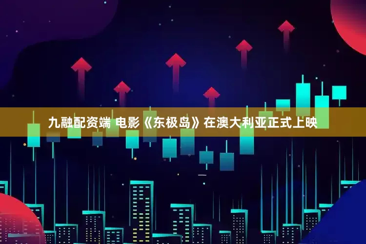 九融配资端 电影《东极岛》在澳大利亚正式上映