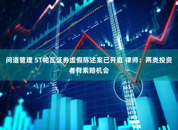 问道管理 ST帕瓦证券虚假陈述案已开庭 律师：两类投资者有索赔机会