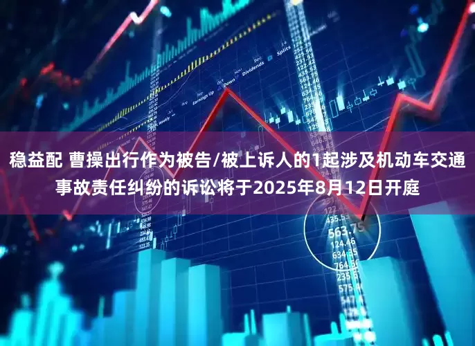 稳益配 曹操出行作为被告/被上诉人的1起涉及机动车交通事故责任纠纷的诉讼将于2025年8月12日开庭