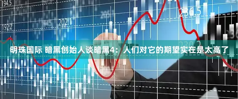 明珠国际 暗黑创始人谈暗黑4：人们对它的期望实在是太高了