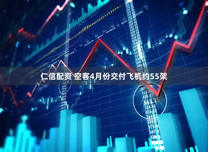 仁信配资 空客4月份交付飞机约55架
