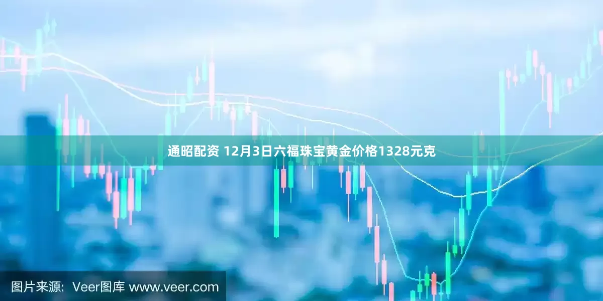 通昭配资 12月3日六福珠宝黄金价格1328元克