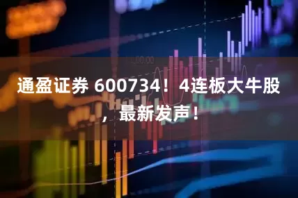 通盈证券 600734!4连板大牛股,最新发声!