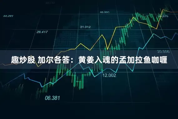 趣炒股 加尔各答：黄姜入魂的孟加拉鱼咖喱