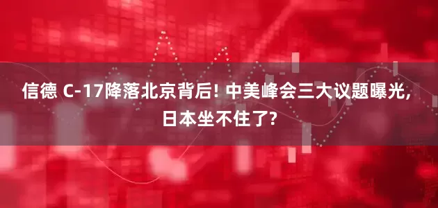 信德 C-17降落北京背后! 中美峰会三大议题曝光, 日本坐不住了?