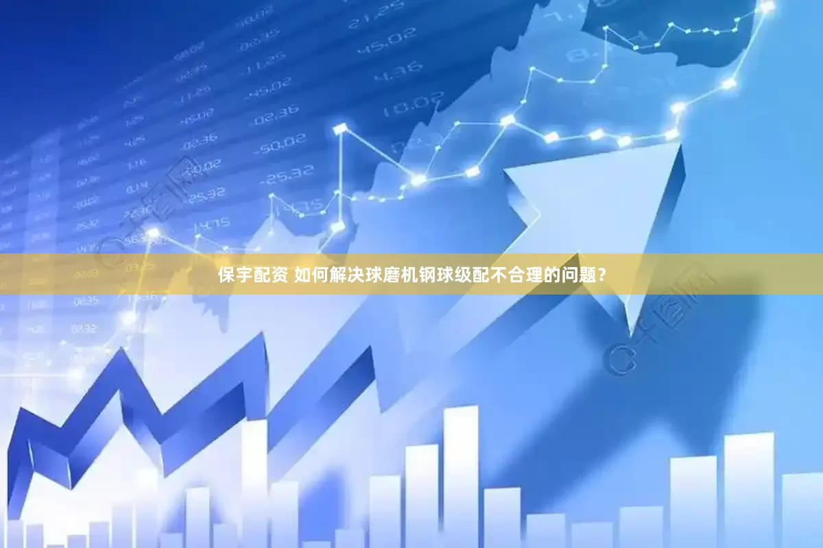保宇配资 如何解决球磨机钢球级配不合理的问题？